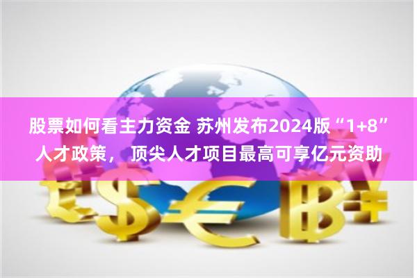 股票如何看主力资金 苏州发布2024版“1+8”人才政策， 顶尖人才项目最高可享亿元资助