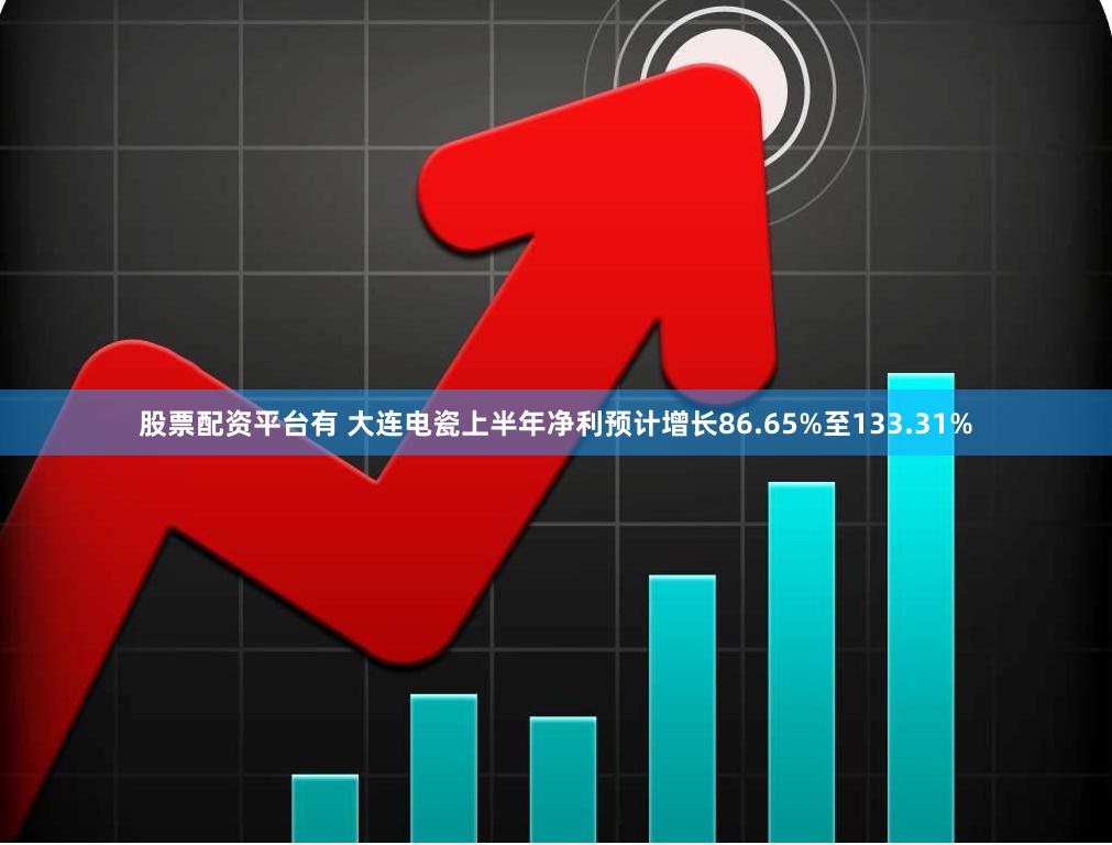 股票配资平台有 大连电瓷上半年净利预计增长86.65%至133.31%