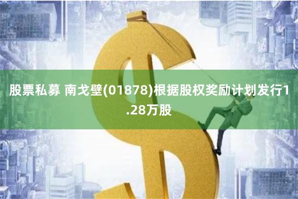 股票私募 南戈壁(01878)根据股权奖励计划发行1.28万股