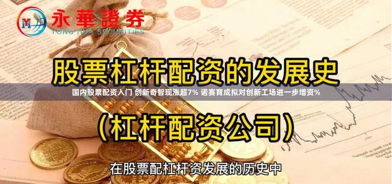 国内股票配资入门 创新奇智现涨超7% 诺赛育成拟对创新工场进一步增资%