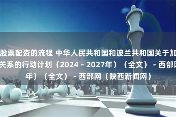 股票配资的流程 中华人民共和国和波兰共和国关于加强全面战略伙伴关系的行动计划（2024－2027年）（全文） - 西部网（陕西新闻网）