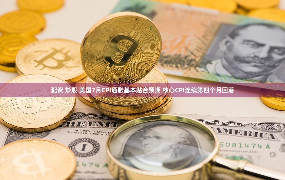 配资 炒股 美国7月CPI通胀基本贴合预期 核心CPI连续第四个月回落