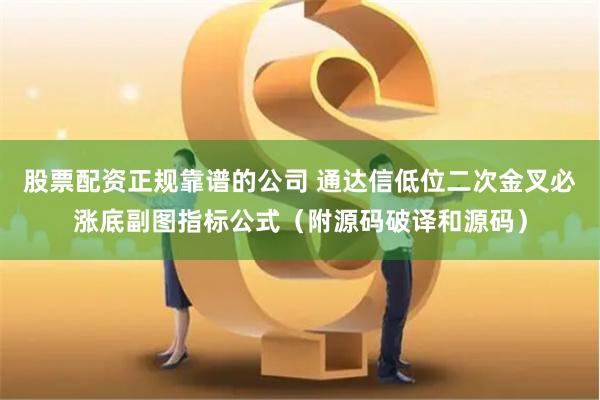 股票配资正规靠谱的公司 通达信低位二次金叉必涨底副图指标公式（附源码破译和源码）