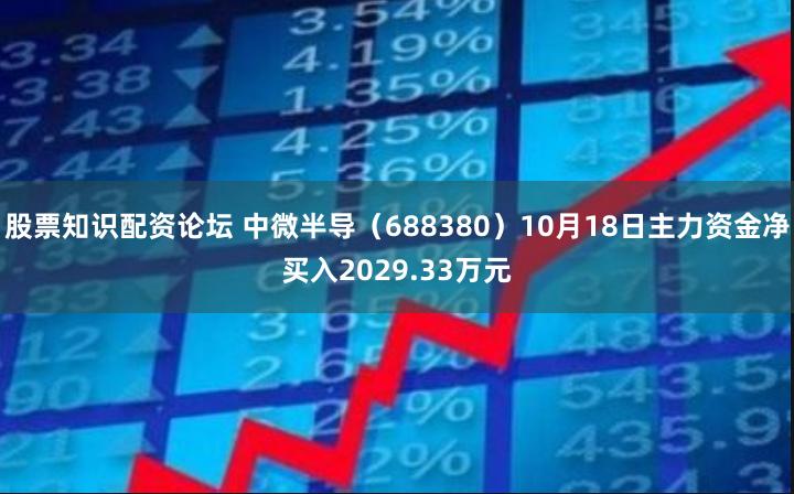 股票知识配资论坛 中微半导（688380）10月18日主力资金净买入2029.33万元