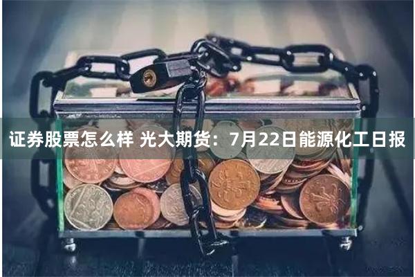 证券股票怎么样 光大期货：7月22日能源化工日报