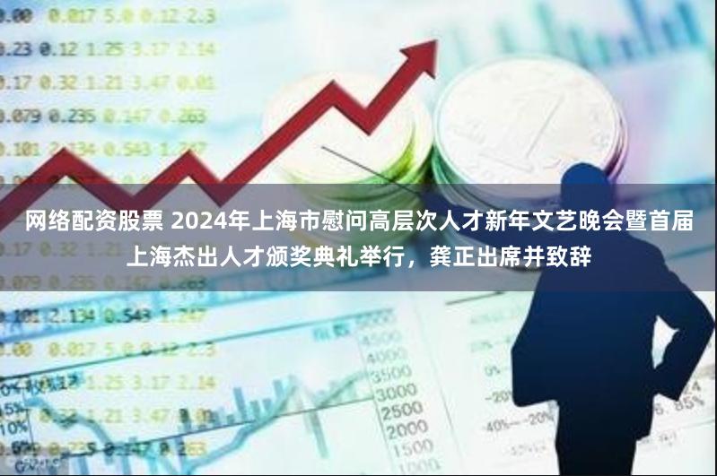 网络配资股票 2024年上海市慰问高层次人才新年文艺晚会暨首届上海杰出人才颁奖典礼举行，龚正出席并致辞