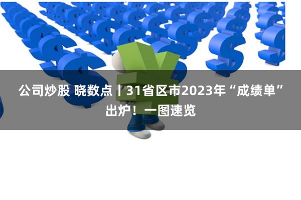  公司炒股 晓数点丨31省区市2023年“成绩单”出炉！一图速览