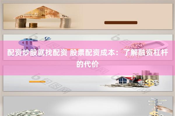   配资炒股就找配资 股票配资成本：了解融资杠杆的代价