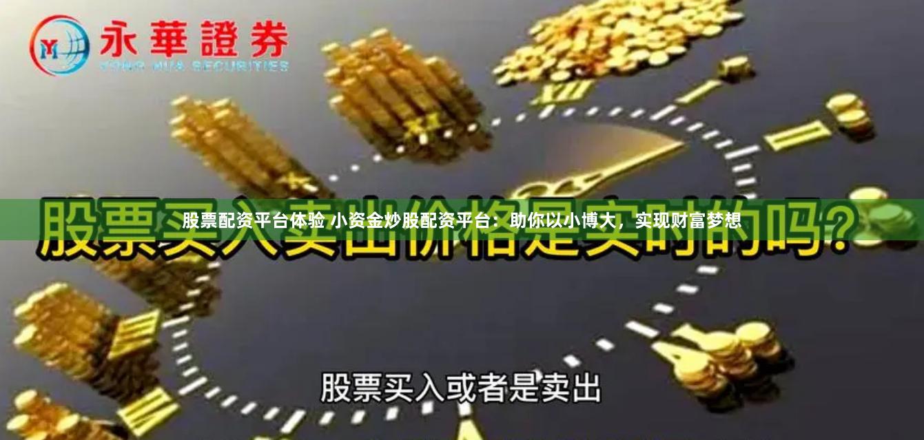   股票配资平台体验 小资金炒股配资平台：助你以小博大，实现财富梦想