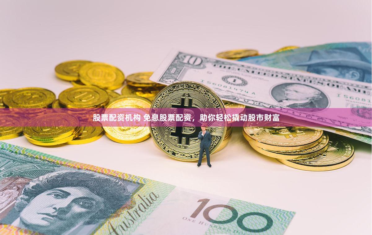   股票配资机构 免息股票配资，助你轻松撬动股市财富