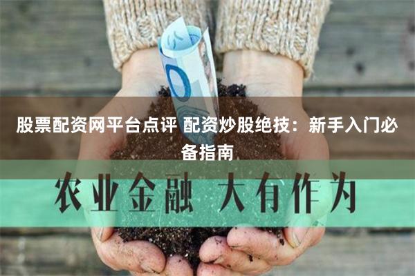 股票配资网平台点评 配资炒股绝技：新手入门必备指南