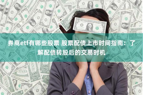   券商etf有哪些股票 股票配债上市时间指南：了解配债转股后的交易时机