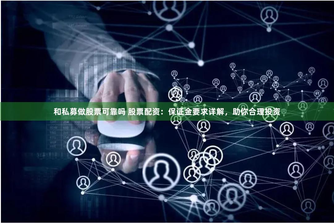   和私募做股票可靠吗 股票配资：保证金要求详解，助你合理投资