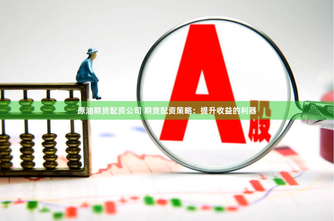   原油期货配资公司 期货配资策略：提升收益的利器