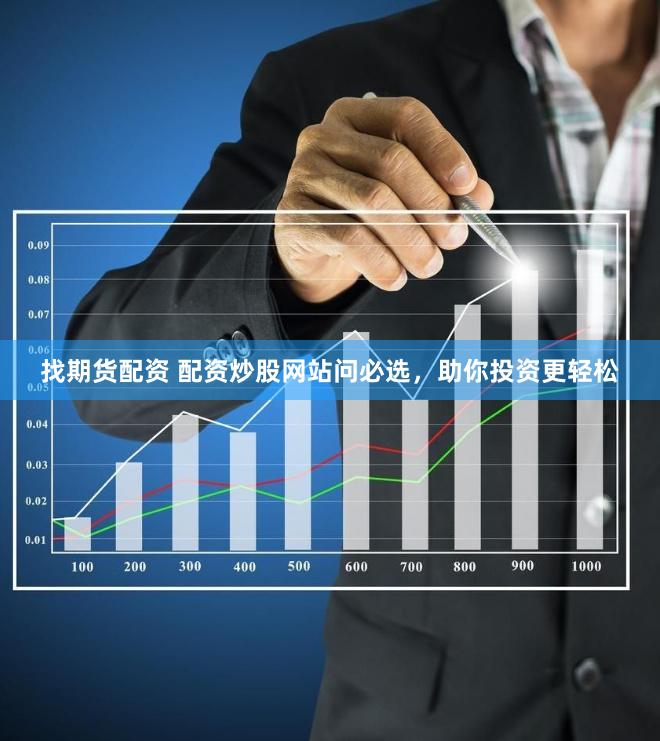   找期货配资 配资炒股网站问必选，助你投资更轻松