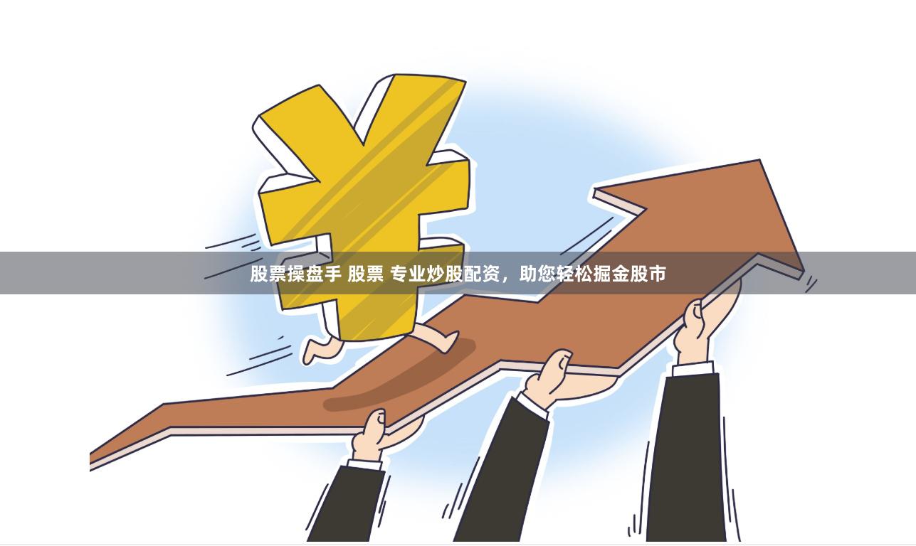  股票操盘手 股票 专业炒股配资，助您轻松掘金股市