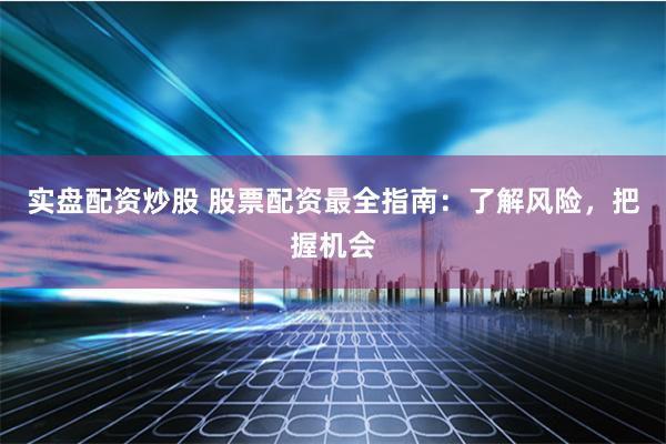   实盘配资炒股 股票配资最全指南：了解风险，把握机会