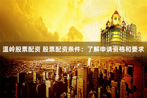   温岭股票配资 股票配资条件：了解申请资格和要求