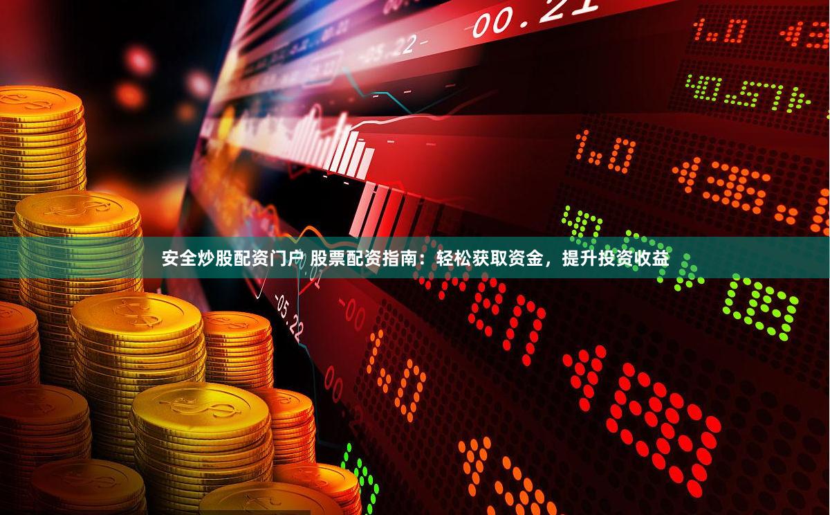 安全炒股配资门户 股票配资指南：轻松获取资金，提升投资收益