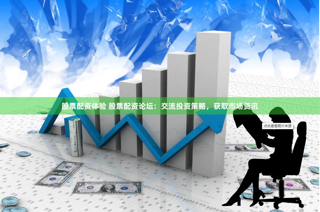   股票配资体验 股票配资论坛：交流投资策略，获取市场资讯