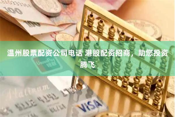 温州股票配资公司电话 港股配资招商，助您投资腾飞