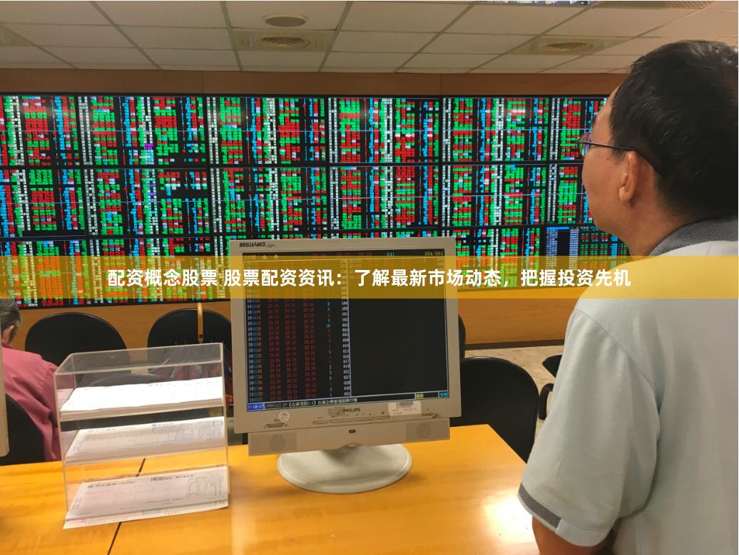 配资概念股票 股票配资资讯：了解最新市场动态，把握投资先机