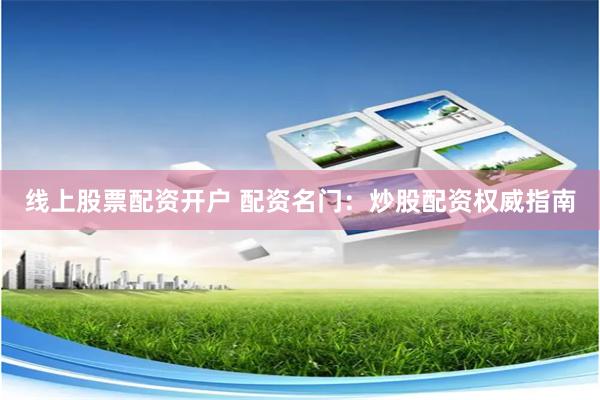 线上股票配资开户 配资名门：炒股配资权威指南