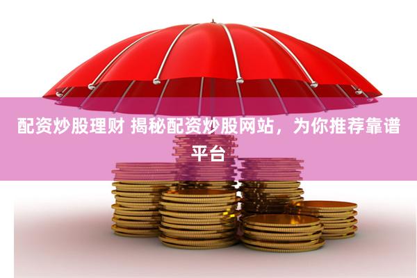 配资炒股理财 揭秘配资炒股网站，为你推荐靠谱平台