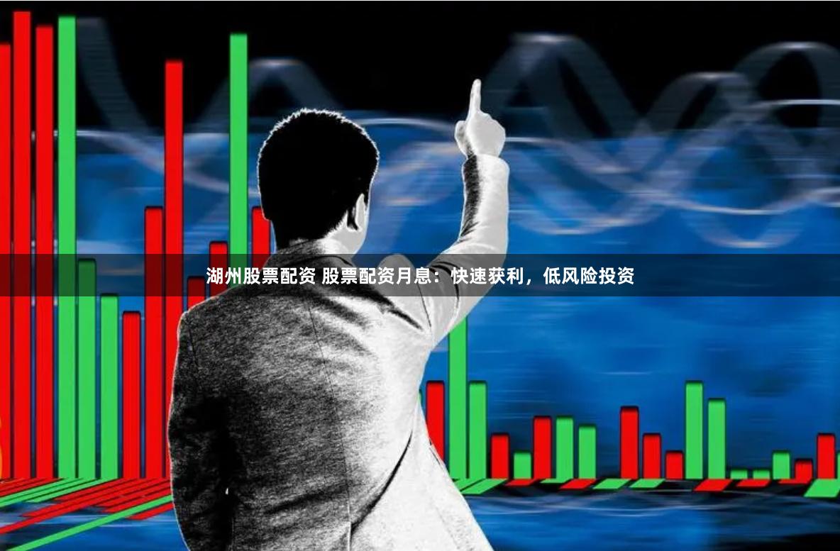 湖州股票配资 股票配资月息：快速获利，低风险投资