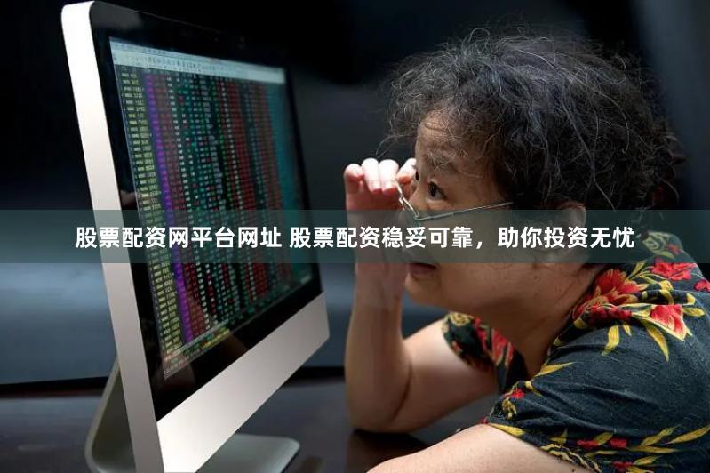 股票配资网平台网址 股票配资稳妥可靠，助你投资无忧