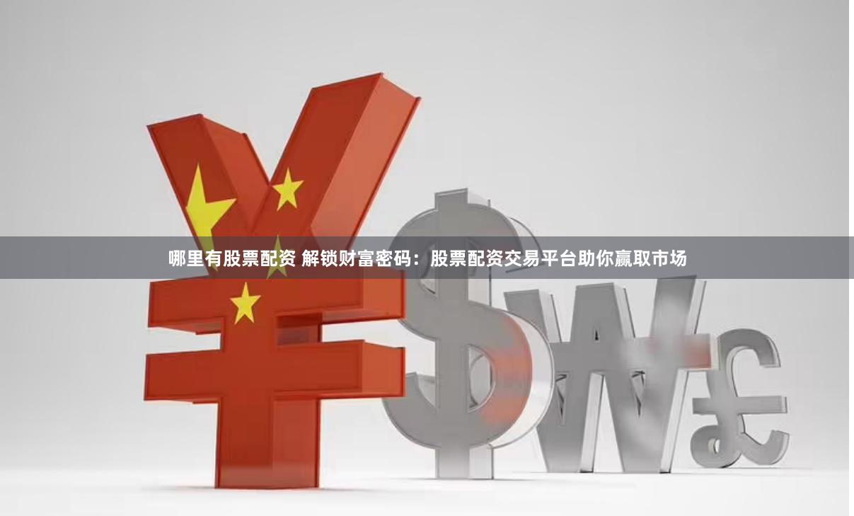 哪里有股票配资 解锁财富密码：股票配资交易平台助你赢取市场