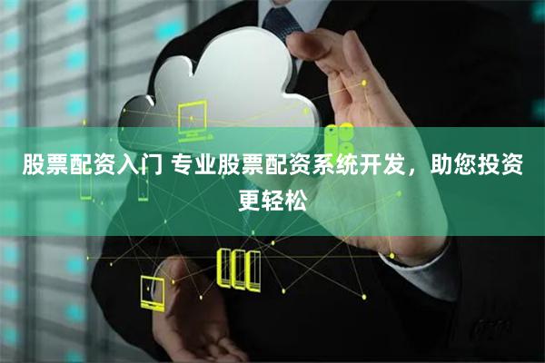 股票配资入门 专业股票配资系统开发，助您投资更轻松