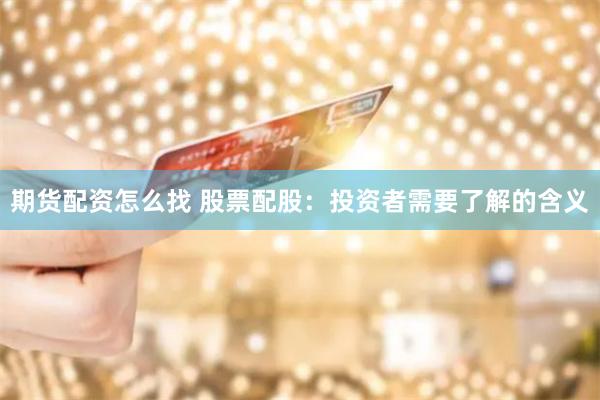 期货配资怎么找 股票配股：投资者需要了解的含义