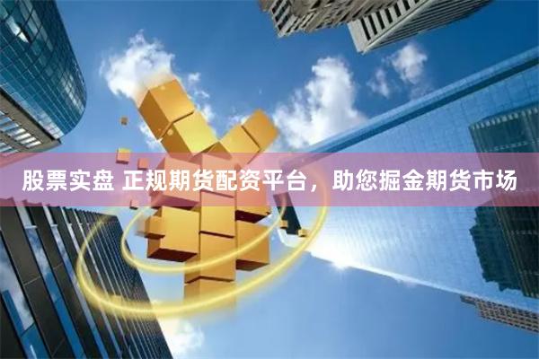股票实盘 正规期货配资平台，助您掘金期货市场