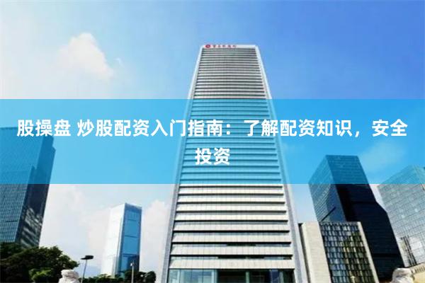 股操盘 炒股配资入门指南：了解配资知识，安全投资